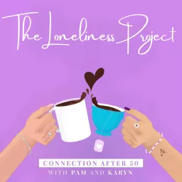 The Loneliness Project: Connection after 50 with Pam & Karyn Podcast artwork