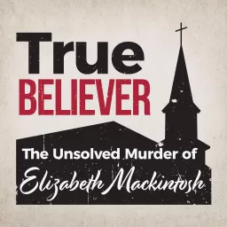 True Believer: The Unsolved Murder of Elizabeth Mackintosh Podcast artwork