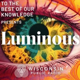 Luminous: A Podcast about Psychedelics from To The Best Of Our Knowledge artwork