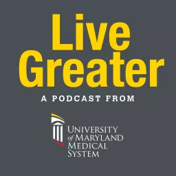 Live Greater | A University of Maryland Medical System Podcast