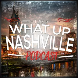 What Up Nashville | What To Do | What To See | Where To Eat Podcast artwork