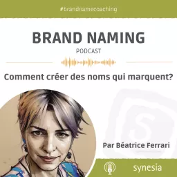 BRAND NAMING Podcast, Comment créer des noms qui marquent ? Par Béatrice Ferrari, experte de brand naming