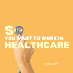 So You Want to Work in Healthcare Podcast artwork