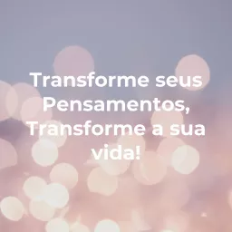 Transforme seus Pensamentos, Transforme a sua vida!