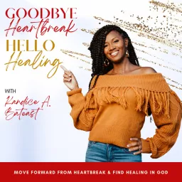 GOODBYE HEARTBREAK, HELLO HEALING, Healing Broken Hearts, Empowering Women, Scriptural Healing, Find Your Love, Single Women, Christian Singles Podcast artwork