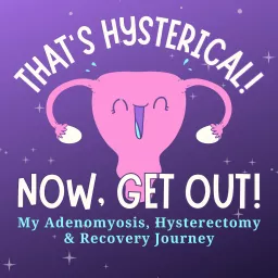 That's Hysterical! Now, Get Out! | My Adenomyosis, Hysterectomy and Recovery Journey