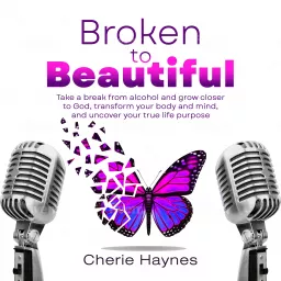 Broken to Beautiful; Take a Break From Alcohol and Grow Closer to God, Transform Your Body and Mind, and Uncover Your True Life Purpose Podcast artwork