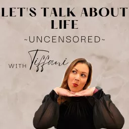 Let's Talk About Life, Uncensored with Tiffani Podcast artwork