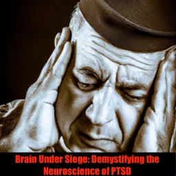 Brain Under Siege: Demystifying the Neuroscience of PTSD