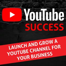 YouTube Success - YouTube for Business & YouTube Growth, Video Marketing Podcast artwork