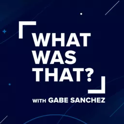 What Was That? with Gabe Sanchez Podcast artwork