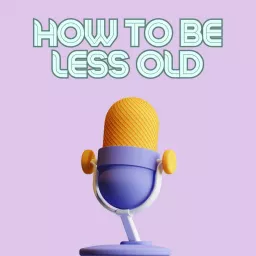 How To Be Less Old Podcast