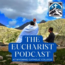 The Eucharist Podcast with Wyoming Catholic College artwork