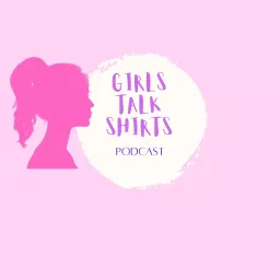 Girls Talk Shirts Podcast artwork