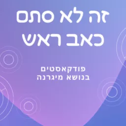 זה לא סתם כאב ראש, פודקאסטים בנושא מיגרנה