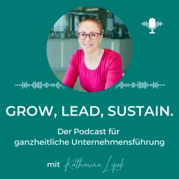 GROW, LEAD, SUSTAIN. Der Podcast für nachhaltige Unternehmensführung | (Online) Business | Positive Leadership | Mindset | Persönlichkeit | Nachhaltigkeit artwork