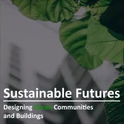 Sustainable Futures: Designing Green Communities and Buildings Podcast artwork