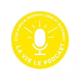 La Vie - Le Podcast : Être Humain Heureux Libre et Rayonner