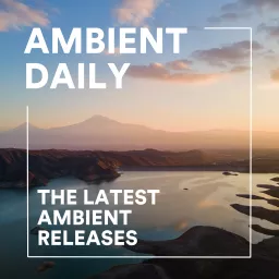 Ambient Daily - The Latest Ambient Releases Podcast artwork