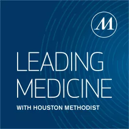 Leading Medicine with Houston Methodist Podcast artwork