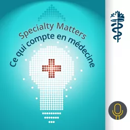 Specialty Matters | Ce qui compte en médecine Podcast artwork