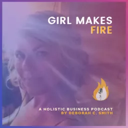 Girl Makes Fire: Holistic Business for Creative Solopreneurs with Deborah C. Smith Podcast artwork