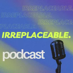 Irreplaceable Podcast artwork