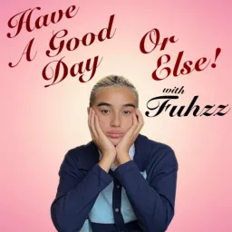 Have A Good Day Or Else! with Fuhzz Podcast artwork