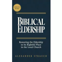 Biblical Eldership: Restoring the Eldership to Its Rightful Place in the Local Church