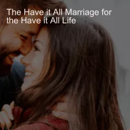 The Have it All Marriage for the Have it All Life, a Podcast for Christian Men who Build Businesses and Want to Become an Elite Level Husband
