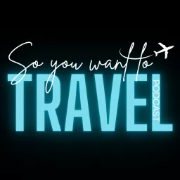 So You Want to Travel? Podcast artwork