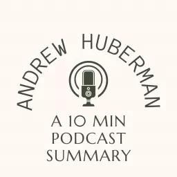 Andrew Huberman Podcast Summaries - 10 Minutes or Less on Nueroscience, Brain Connections with the Body, Perceptions, Behavior & Health
