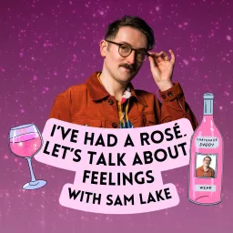 I've Had A Rosé, Let's Talk About Feelings with Sam Lake Podcast artwork
