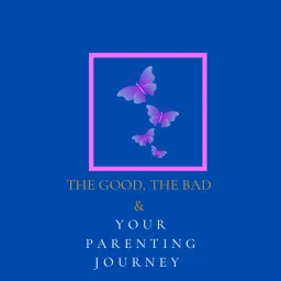 The good the bad and your parenting journey 's Podcast