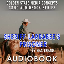 GSMC Audiobook Series: Sheriff Larrabee's Prisoner by Max Brand