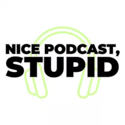 Nice Podcast, Stupid