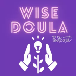 The Wise Doula Podcast: Doula Wisdom For Everyday Life.