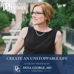Create an Unstoppable Life by Dena George, MD Podcast artwork