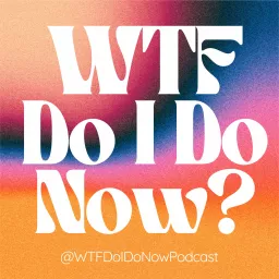 WTF Do I Do Now? Podcast artwork