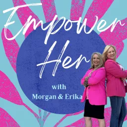 Empower Her with Morgan & Erika Podcast artwork