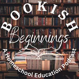 Bookish Beginnings: A Homeschool Education Podcast