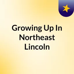 Growing Up In Northeast Lincoln