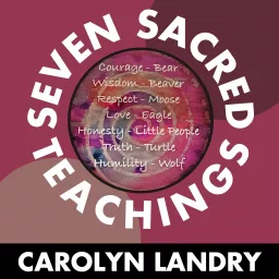 The Seven Sacred Teachings with Carolyn Landry Podcast artwork