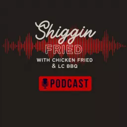 Shiggin Fried with Chicken Fried and LCBBQ Podcast artwork