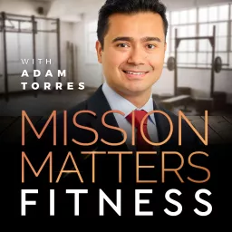 Mission Matters Fitness with Adam Torres Podcast artwork