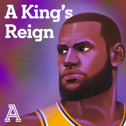 A King's Reign: A podcast series about LeBron James' career, life and impact