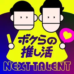 NEXT TALENT 〜ボクらの推し活〜（ネクストタレント） Podcast artwork