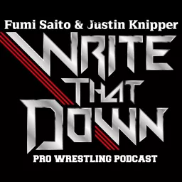 WRITE THAT DOWN! A Professional Wrestling Podcast w/ Fumi Saito & Justin Knipper artwork