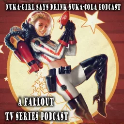 Nuka-Girl Says Drink Nuka-Cola Podcast - Fallout TV Talk