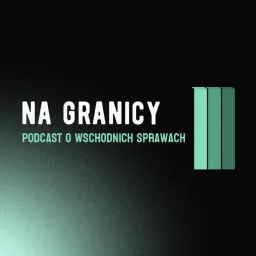 NA GRANICY podcast o wschodnich sprawach